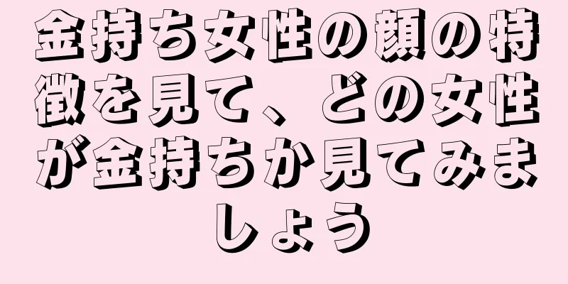 金持ち女性の顔の特徴を見て、どの女性が金持ちか見てみましょう