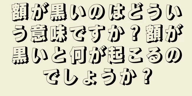 額が黒いのはどういう意味ですか？額が黒いと何が起こるのでしょうか？