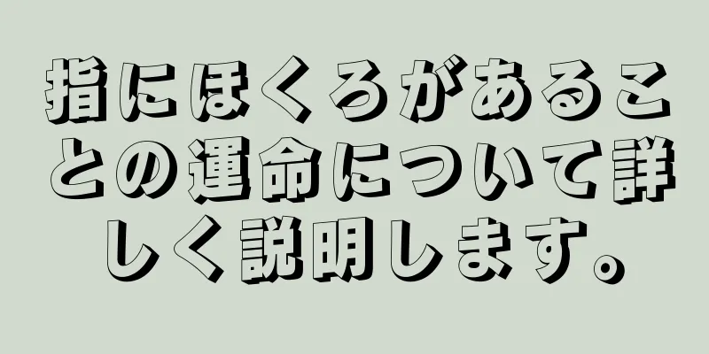 指にほくろがあることの運命について詳しく説明します。