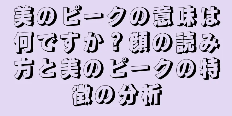 美のピークの意味は何ですか？顔の読み方と美のピークの特徴の分析