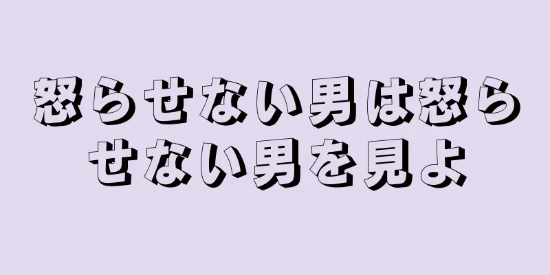 怒らせない男は怒らせない男を見よ