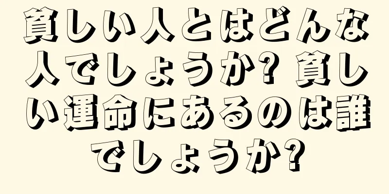 貧しい人とはどんな人でしょうか? 貧しい運命にあるのは誰でしょうか?
