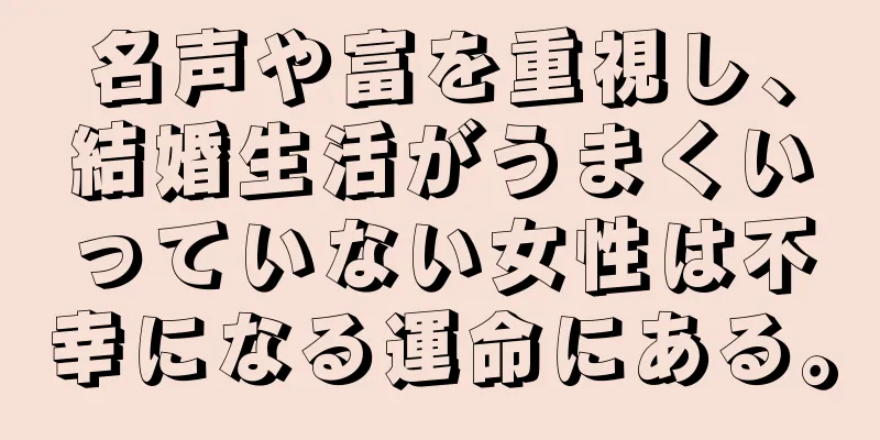 名声や富を重視し、結婚生活がうまくいっていない女性は不幸になる運命にある。
