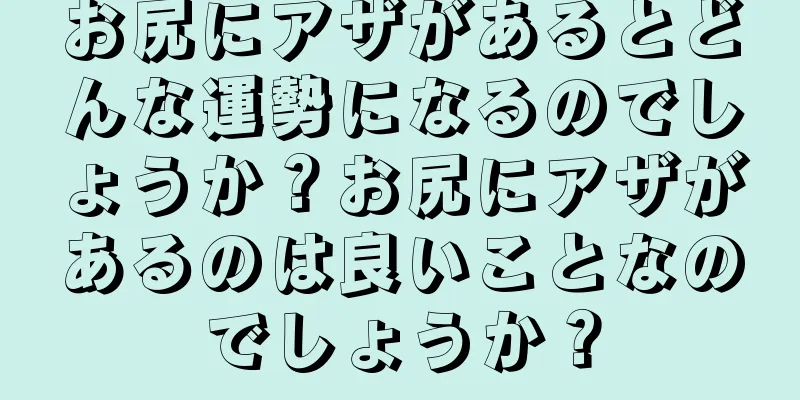 お尻にアザがあるとどんな運勢になるのでしょうか？お尻にアザがあるのは良いことなのでしょうか？