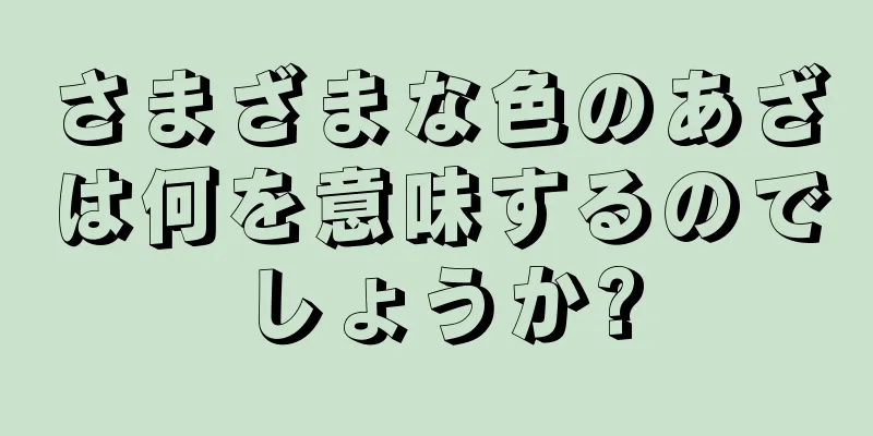 さまざまな色のあざは何を意味するのでしょうか?