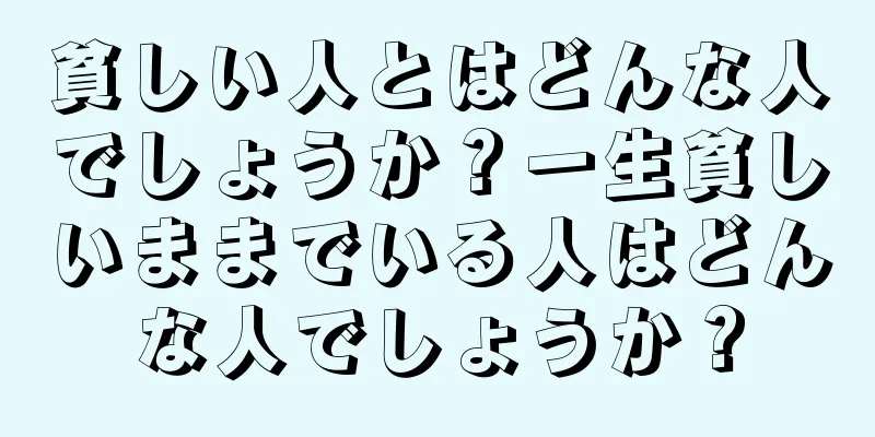 貧しい人とはどんな人でしょうか？一生貧しいままでいる人はどんな人でしょうか？