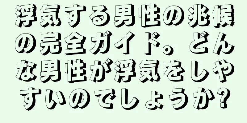 浮気する男性の兆候の完全ガイド。どんな男性が浮気をしやすいのでしょうか?
