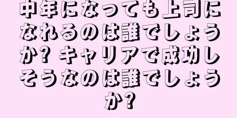 中年になっても上司になれるのは誰でしょうか? キャリアで成功しそうなのは誰でしょうか?