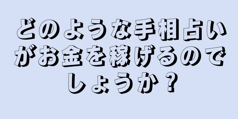 どのような手相占いがお金を稼げるのでしょうか？