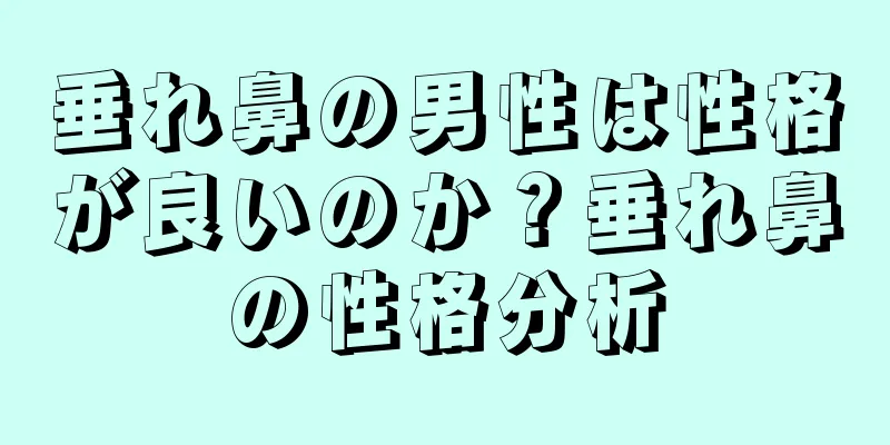 垂れ鼻の男性は性格が良いのか？垂れ鼻の性格分析