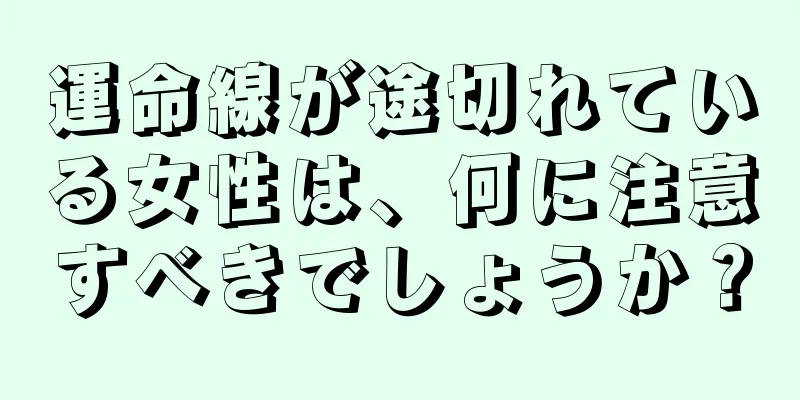 運命線が途切れている女性は、何に注意すべきでしょうか？