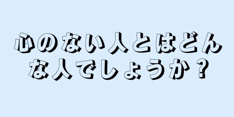 心のない人とはどんな人でしょうか？