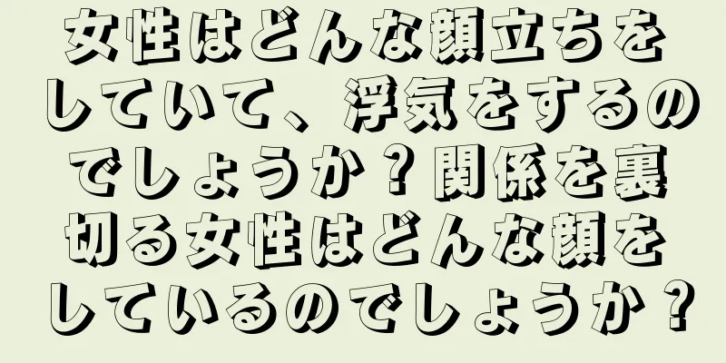 女性はどんな顔立ちをしていて、浮気をするのでしょうか？関係を裏切る女性はどんな顔をしているのでしょうか？