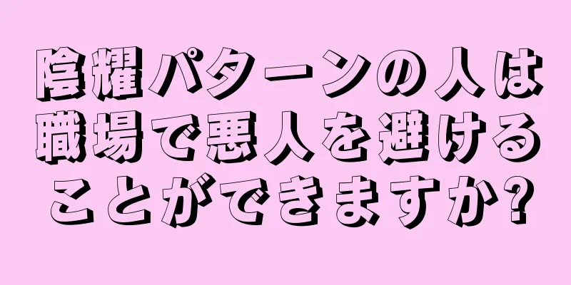 陰耀パターンの人は職場で悪人を避けることができますか?