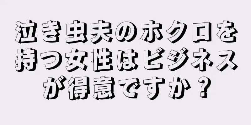 泣き虫夫のホクロを持つ女性はビジネスが得意ですか？