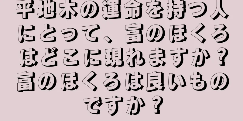 平地木の運命を持つ人にとって、富のほくろはどこに現れますか？富のほくろは良いものですか？