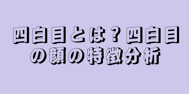 四白目とは？四白目の顔の特徴分析