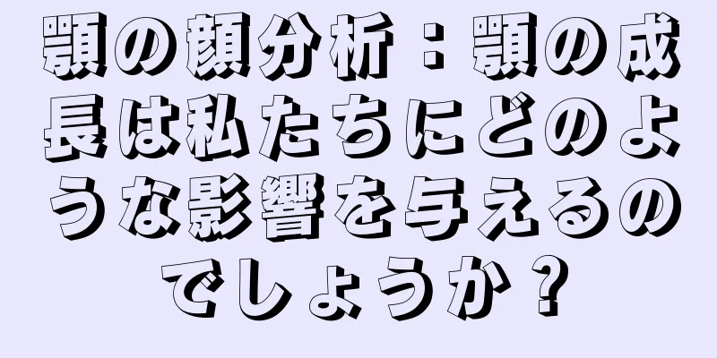 顎の顔分析：顎の成長は私たちにどのような影響を与えるのでしょうか？