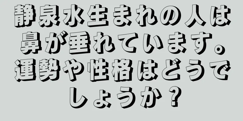 静泉水生まれの人は鼻が垂れています。運勢や性格はどうでしょうか？