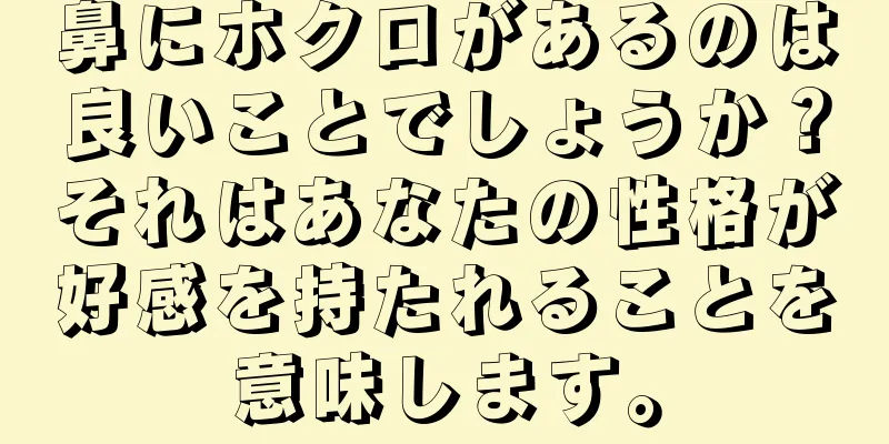 鼻にホクロがあるのは良いことでしょうか？それはあなたの性格が好感を持たれることを意味します。