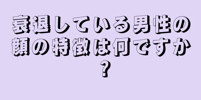 衰退している男性の顔の特徴は何ですか？
