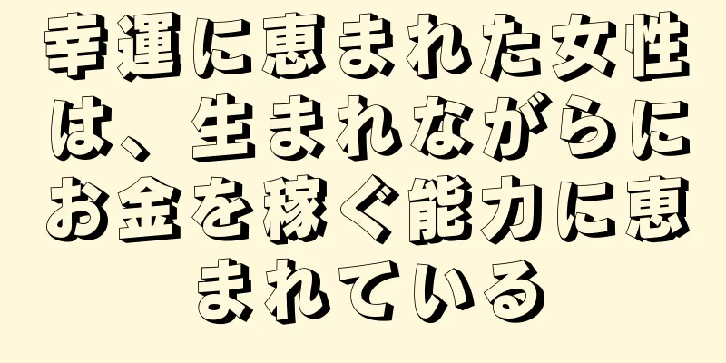 幸運に恵まれた女性は、生まれながらにお金を稼ぐ能力に恵まれている