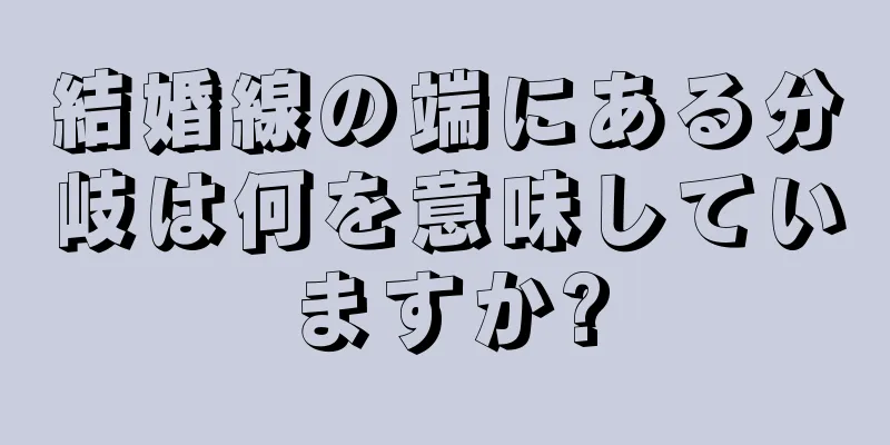 結婚線の端にある分岐は何を意味していますか?