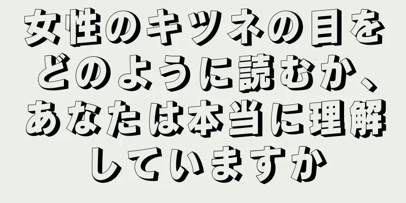 女性のキツネの目をどのように読むか、あなたは本当に理解していますか