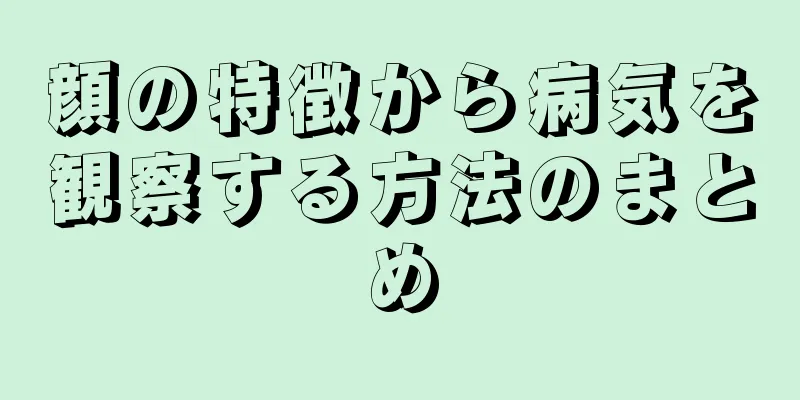 顔の特徴から病気を観察する方法のまとめ