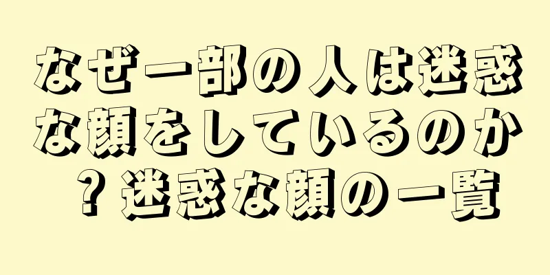 なぜ一部の人は迷惑な顔をしているのか？迷惑な顔の一覧