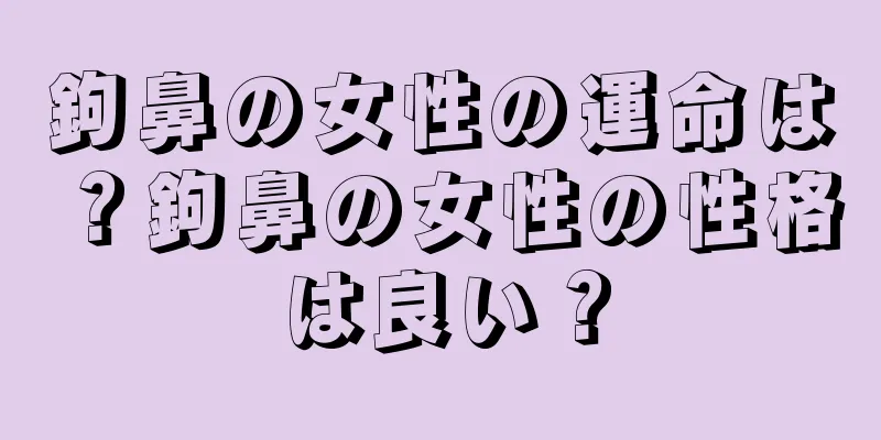 鉤鼻の女性の運命は？鉤鼻の女性の性格は良い？