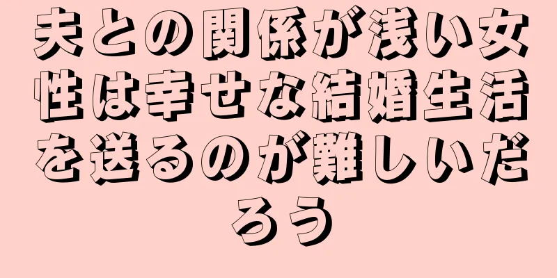 夫との関係が浅い女性は幸せな結婚生活を送るのが難しいだろう