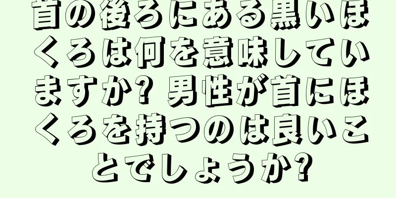 首の後ろにある黒いほくろは何を意味していますか? 男性が首にほくろを持つのは良いことでしょうか?