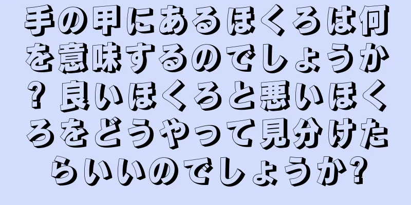 手の甲にあるほくろは何を意味するのでしょうか? 良いほくろと悪いほくろをどうやって見分けたらいいのでしょうか?