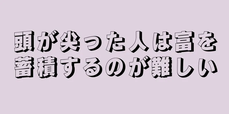 頭が尖った人は富を蓄積するのが難しい