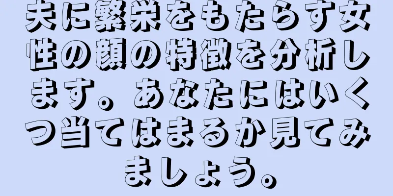 夫に繁栄をもたらす女性の顔の特徴を分析します。あなたにはいくつ当てはまるか見てみましょう。