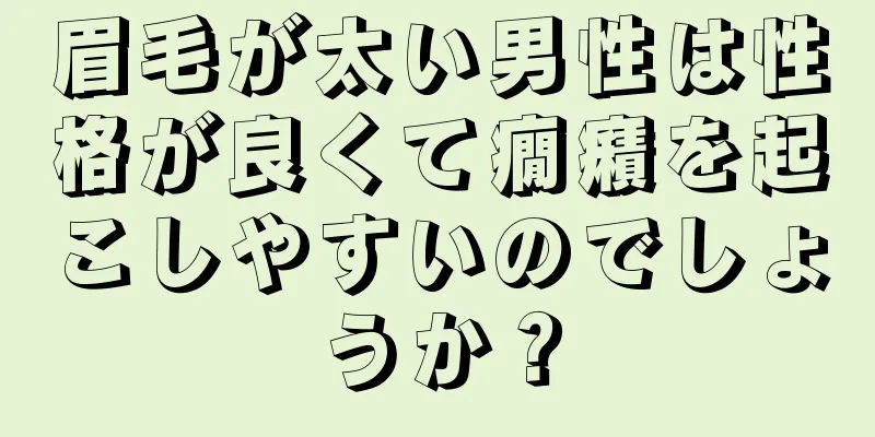 眉毛が太い男性は性格が良くて癇癪を起こしやすいのでしょうか？