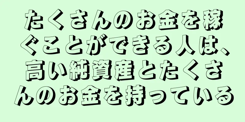 たくさんのお金を稼ぐことができる人は、高い純資産とたくさんのお金を持っている