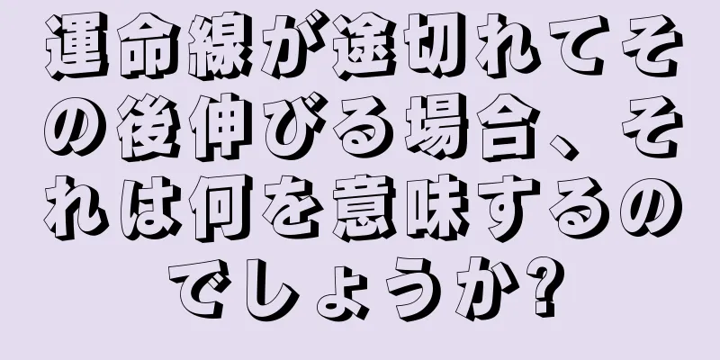 運命線が途切れてその後伸びる場合、それは何を意味するのでしょうか?