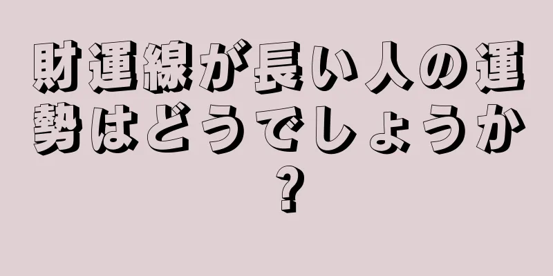 財運線が長い人の運勢はどうでしょうか？