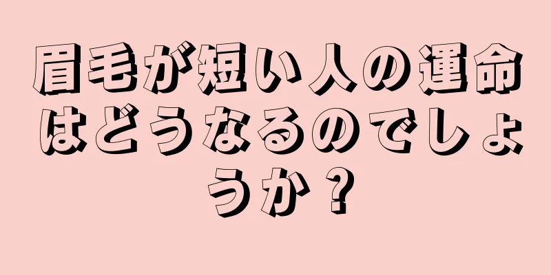 眉毛が短い人の運命はどうなるのでしょうか？