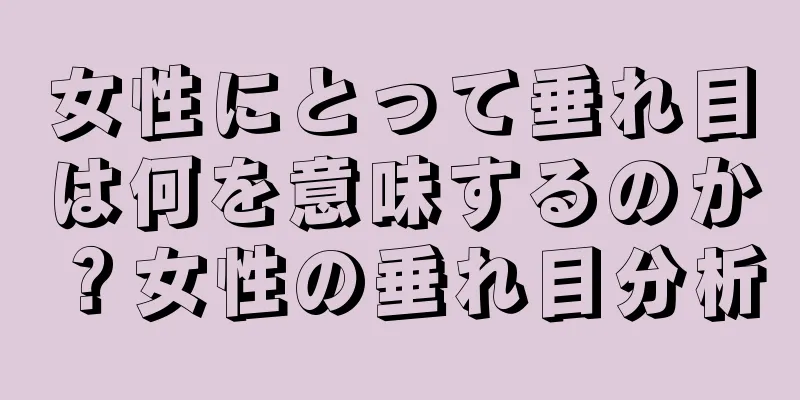 女性にとって垂れ目は何を意味するのか？女性の垂れ目分析