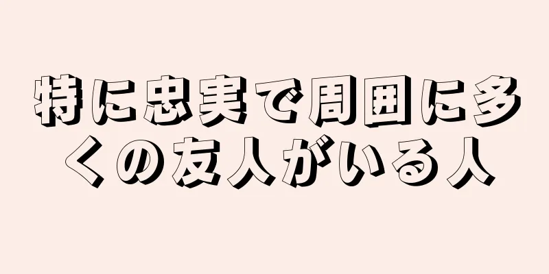 特に忠実で周囲に多くの友人がいる人