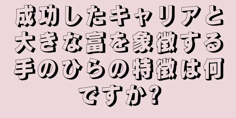成功したキャリアと大きな富を象徴する手のひらの特徴は何ですか?