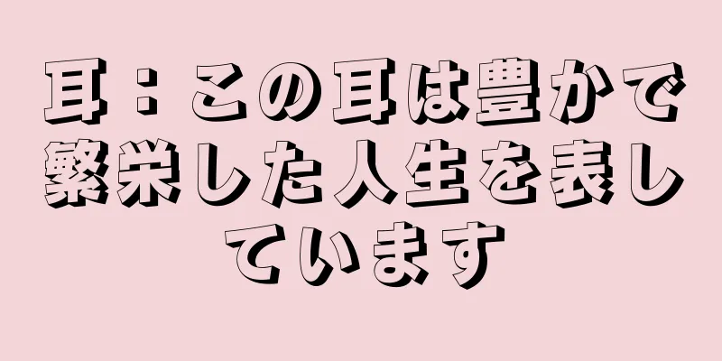 耳：この耳は豊かで繁栄した人生を表しています