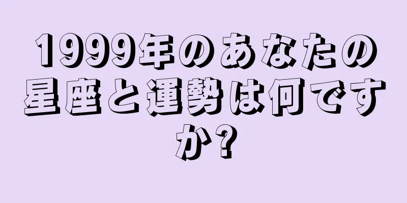 1999年のあなたの星座と運勢は何ですか?