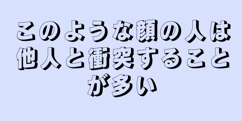 このような顔の人は他人と衝突することが多い