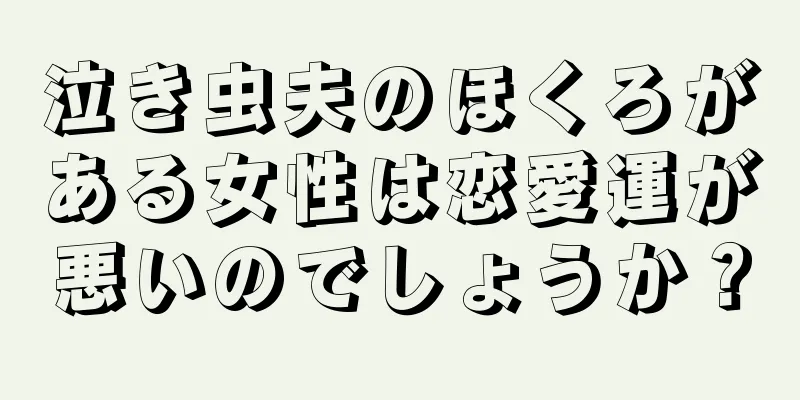 泣き虫夫のほくろがある女性は恋愛運が悪いのでしょうか？