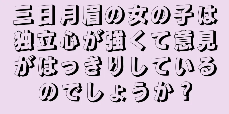 三日月眉の女の子は独立心が強くて意見がはっきりしているのでしょうか？
