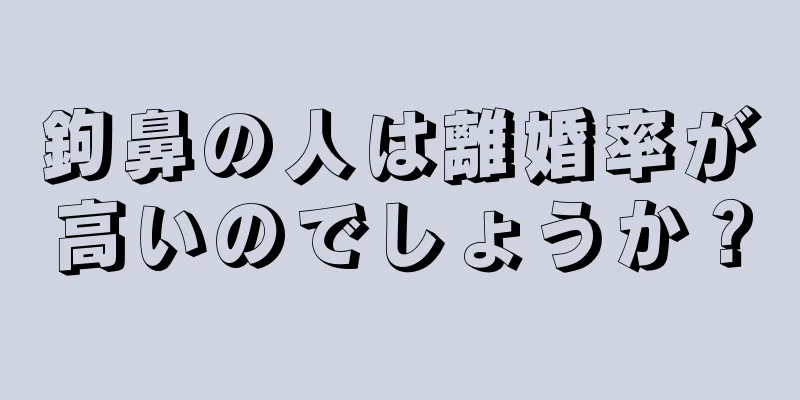 鉤鼻の人は離婚率が高いのでしょうか？